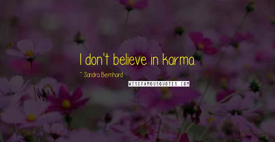 Sandra Bernhard Quotes: I don't believe in karma.