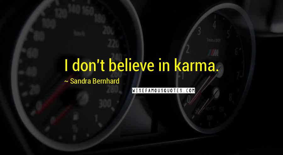 Sandra Bernhard Quotes: I don't believe in karma.
