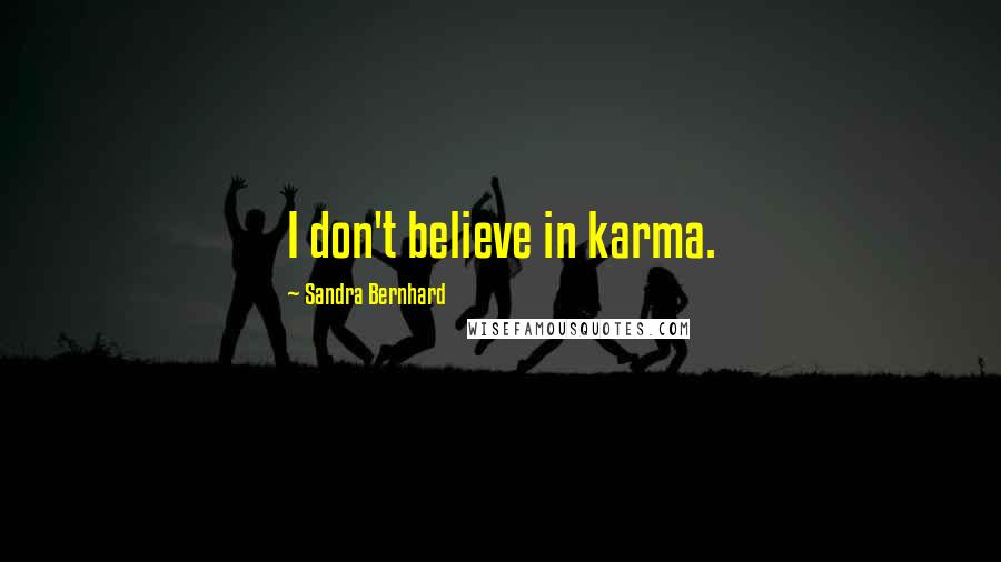 Sandra Bernhard Quotes: I don't believe in karma.