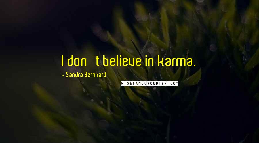 Sandra Bernhard Quotes: I don't believe in karma.