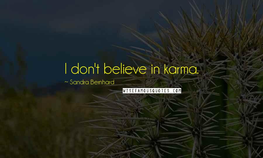 Sandra Bernhard Quotes: I don't believe in karma.