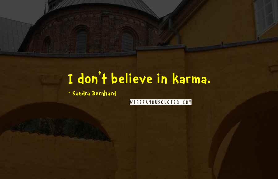 Sandra Bernhard Quotes: I don't believe in karma.