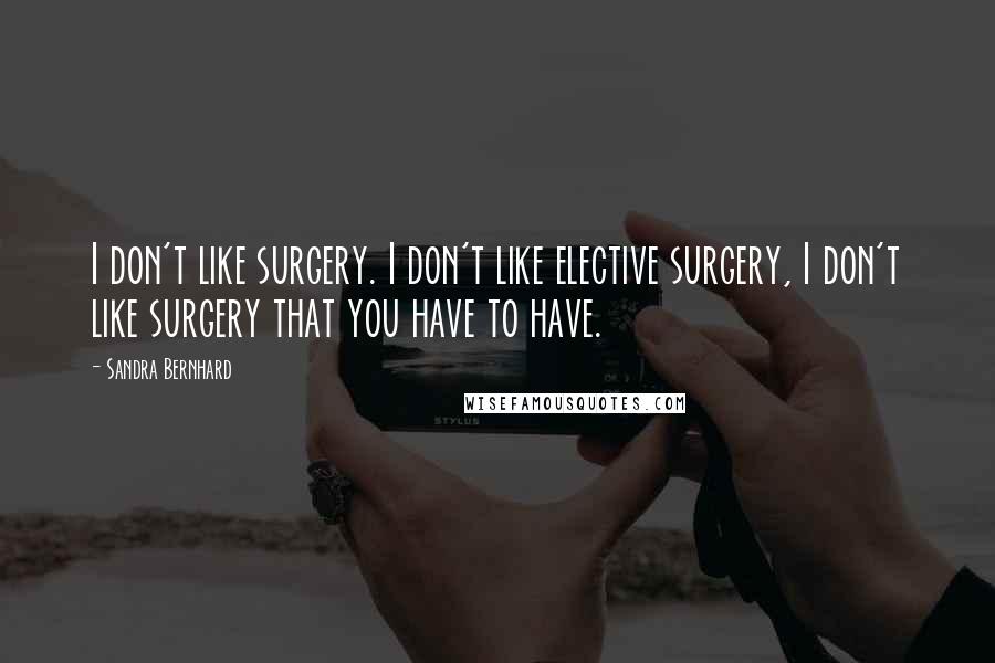 Sandra Bernhard Quotes: I don't like surgery. I don't like elective surgery, I don't like surgery that you have to have.