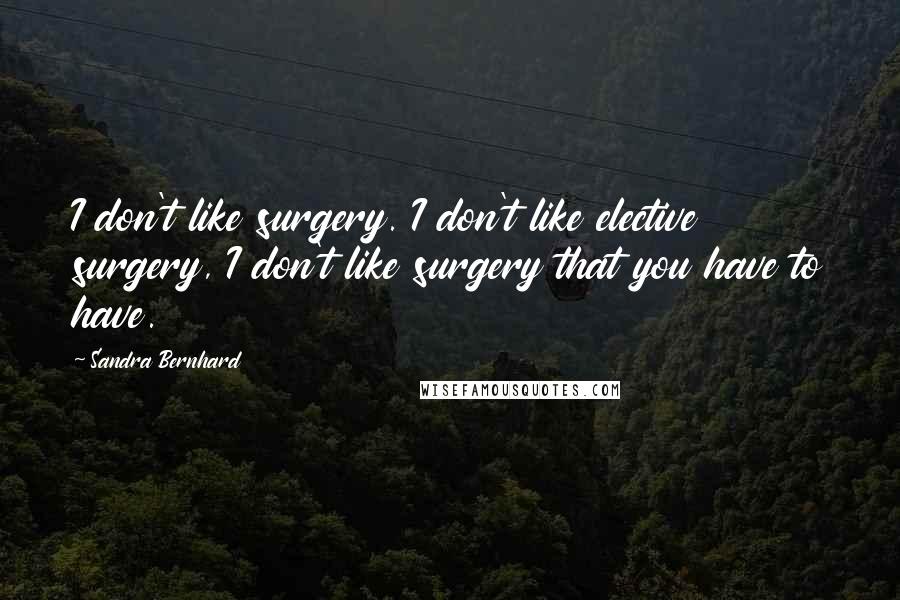 Sandra Bernhard Quotes: I don't like surgery. I don't like elective surgery, I don't like surgery that you have to have.