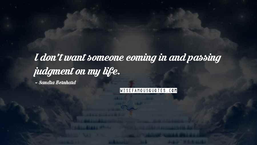 Sandra Bernhard Quotes: I don't want someone coming in and passing judgment on my life.