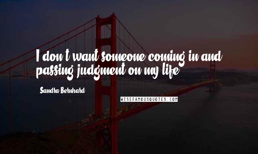 Sandra Bernhard Quotes: I don't want someone coming in and passing judgment on my life.