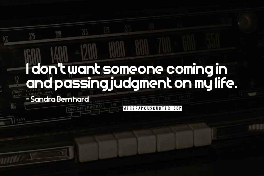 Sandra Bernhard Quotes: I don't want someone coming in and passing judgment on my life.