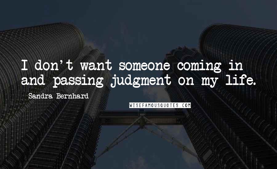 Sandra Bernhard Quotes: I don't want someone coming in and passing judgment on my life.