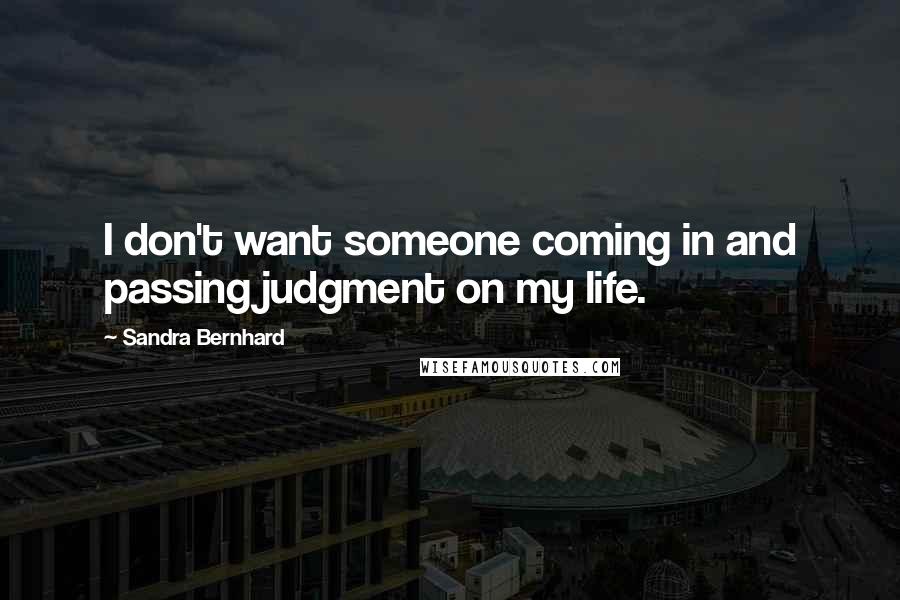 Sandra Bernhard Quotes: I don't want someone coming in and passing judgment on my life.