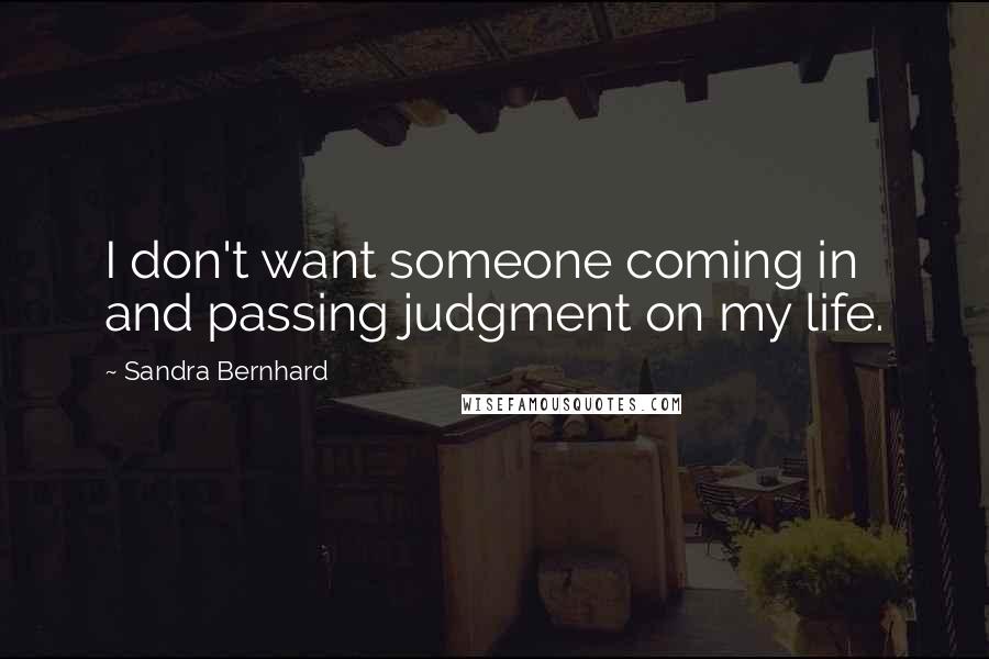 Sandra Bernhard Quotes: I don't want someone coming in and passing judgment on my life.