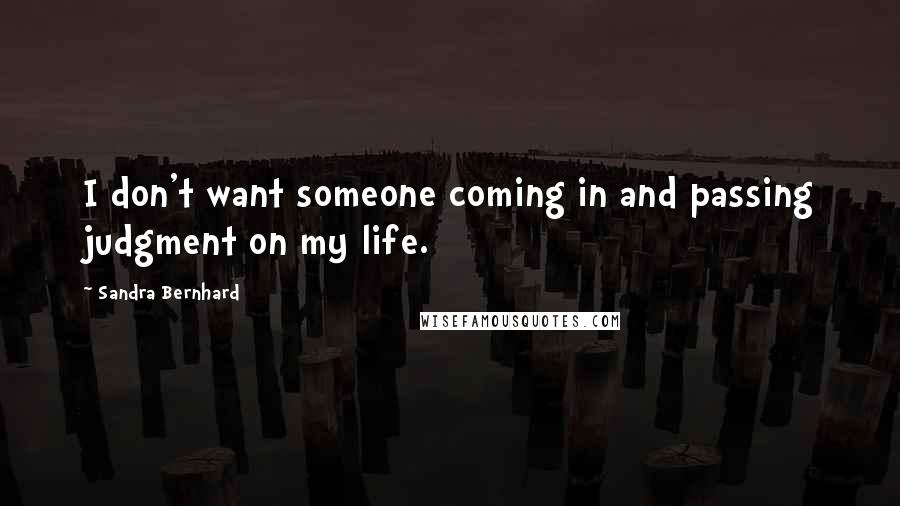 Sandra Bernhard Quotes: I don't want someone coming in and passing judgment on my life.