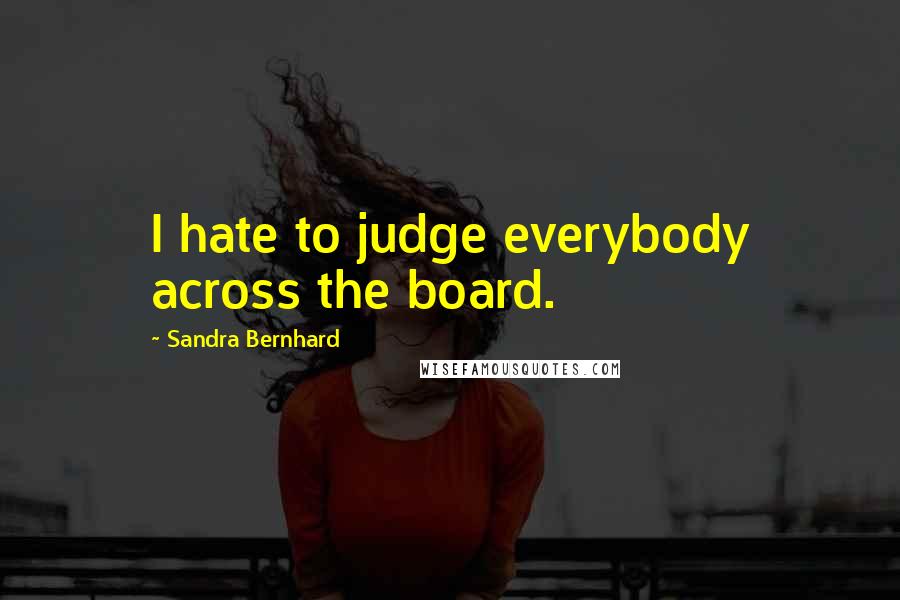 Sandra Bernhard Quotes: I hate to judge everybody across the board.