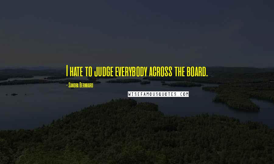 Sandra Bernhard Quotes: I hate to judge everybody across the board.