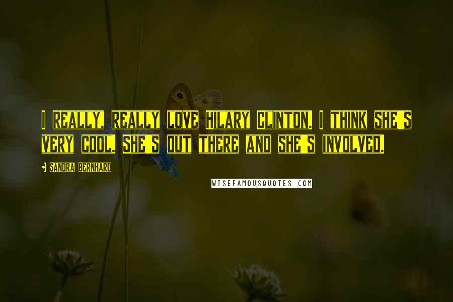 Sandra Bernhard Quotes: I really, really love Hilary Clinton. I think she's very cool. She's out there and she's involved.