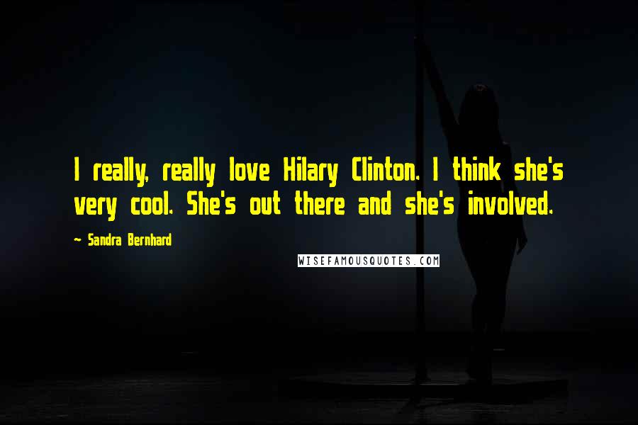 Sandra Bernhard Quotes: I really, really love Hilary Clinton. I think she's very cool. She's out there and she's involved.