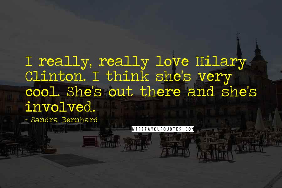 Sandra Bernhard Quotes: I really, really love Hilary Clinton. I think she's very cool. She's out there and she's involved.