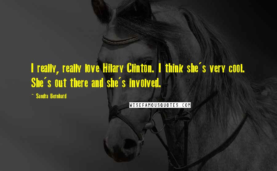 Sandra Bernhard Quotes: I really, really love Hilary Clinton. I think she's very cool. She's out there and she's involved.