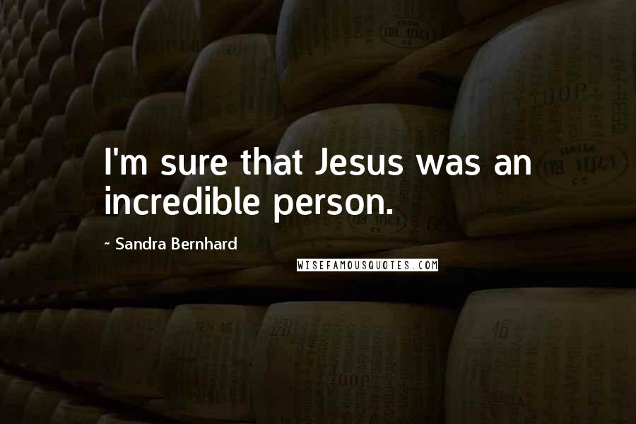 Sandra Bernhard Quotes: I'm sure that Jesus was an incredible person.