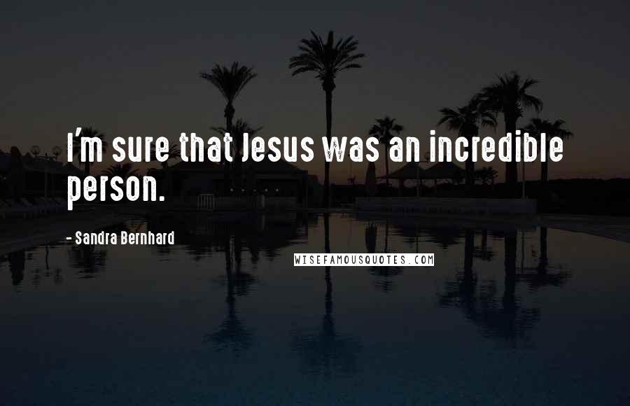 Sandra Bernhard Quotes: I'm sure that Jesus was an incredible person.