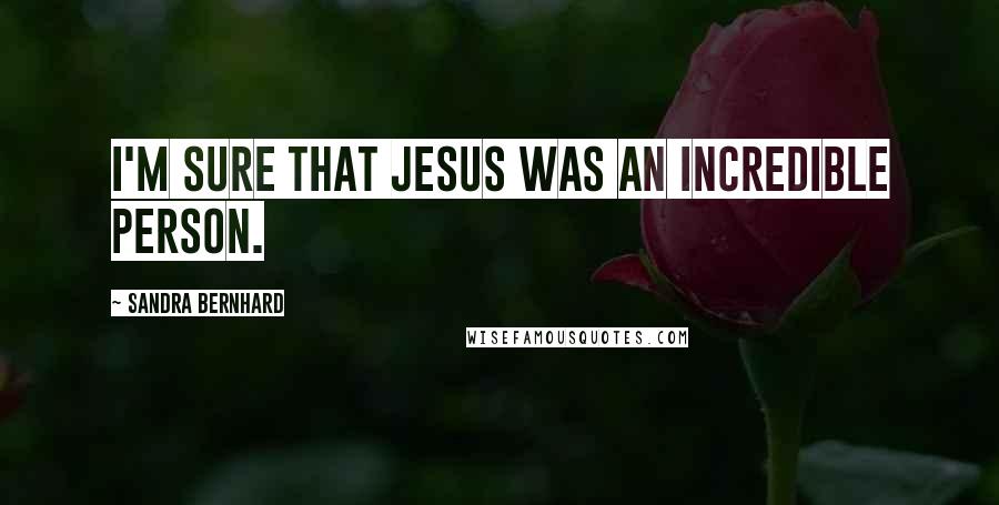 Sandra Bernhard Quotes: I'm sure that Jesus was an incredible person.