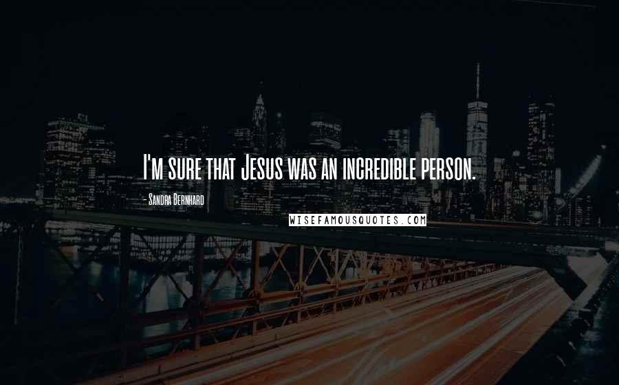 Sandra Bernhard Quotes: I'm sure that Jesus was an incredible person.