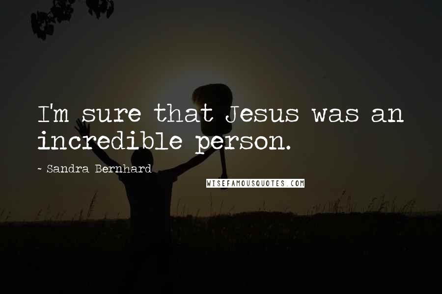 Sandra Bernhard Quotes: I'm sure that Jesus was an incredible person.