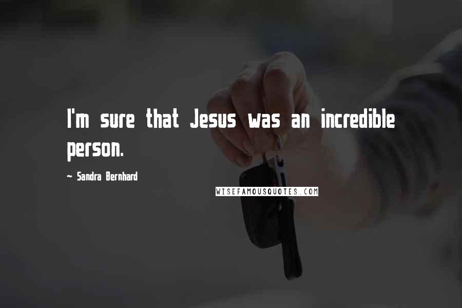 Sandra Bernhard Quotes: I'm sure that Jesus was an incredible person.