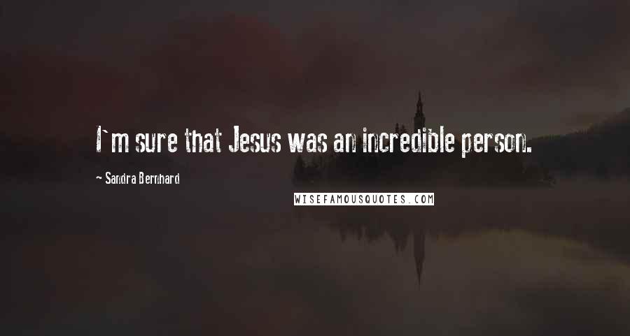 Sandra Bernhard Quotes: I'm sure that Jesus was an incredible person.