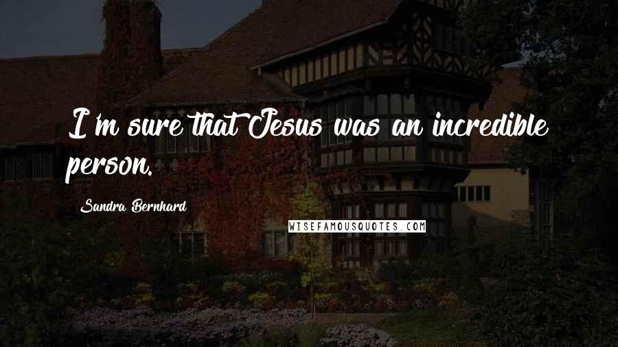 Sandra Bernhard Quotes: I'm sure that Jesus was an incredible person.