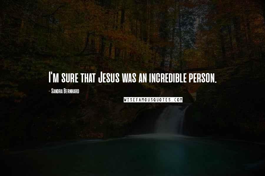 Sandra Bernhard Quotes: I'm sure that Jesus was an incredible person.