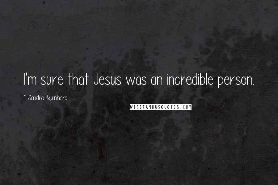 Sandra Bernhard Quotes: I'm sure that Jesus was an incredible person.