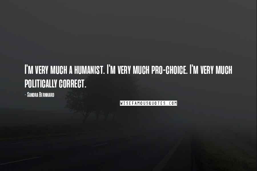 Sandra Bernhard Quotes: I'm very much a humanist. I'm very much pro-choice. I'm very much politically correct.
