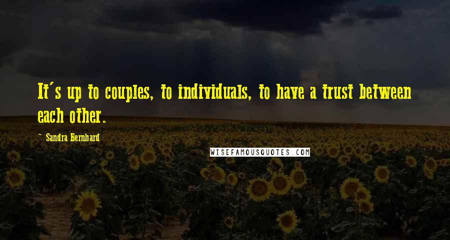 Sandra Bernhard Quotes: It's up to couples, to individuals, to have a trust between each other.