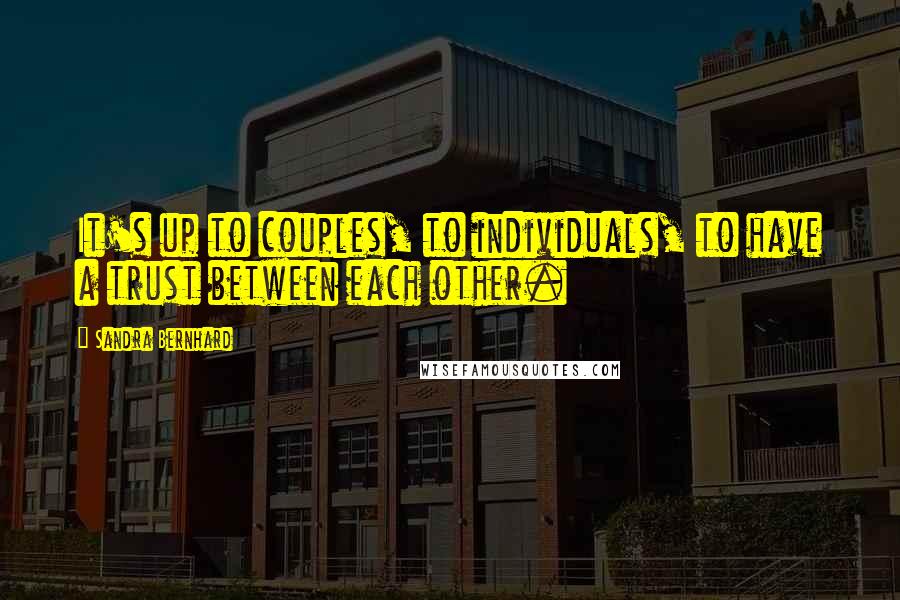 Sandra Bernhard Quotes: It's up to couples, to individuals, to have a trust between each other.