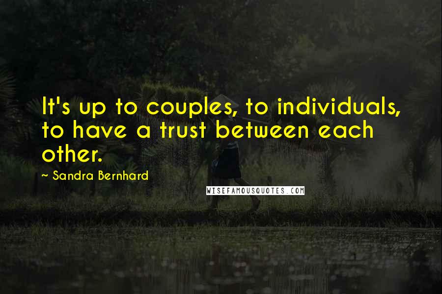 Sandra Bernhard Quotes: It's up to couples, to individuals, to have a trust between each other.
