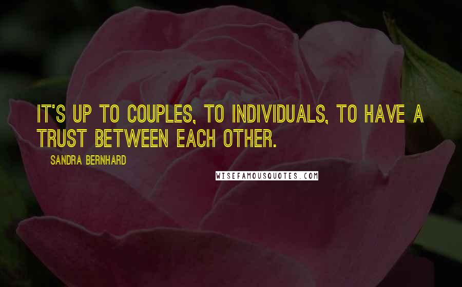 Sandra Bernhard Quotes: It's up to couples, to individuals, to have a trust between each other.