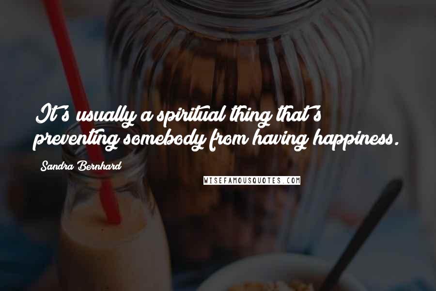 Sandra Bernhard Quotes: It's usually a spiritual thing that's preventing somebody from having happiness.