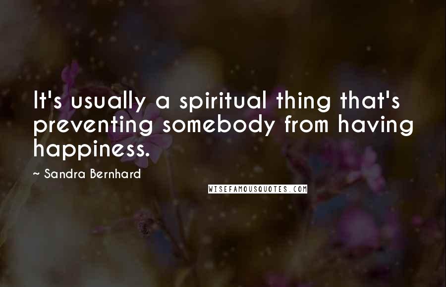 Sandra Bernhard Quotes: It's usually a spiritual thing that's preventing somebody from having happiness.