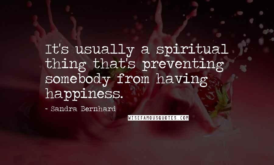 Sandra Bernhard Quotes: It's usually a spiritual thing that's preventing somebody from having happiness.
