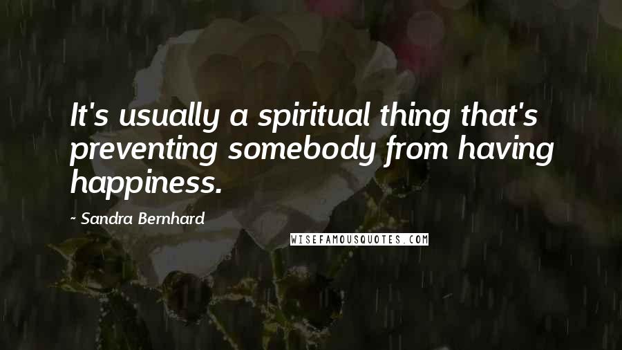 Sandra Bernhard Quotes: It's usually a spiritual thing that's preventing somebody from having happiness.