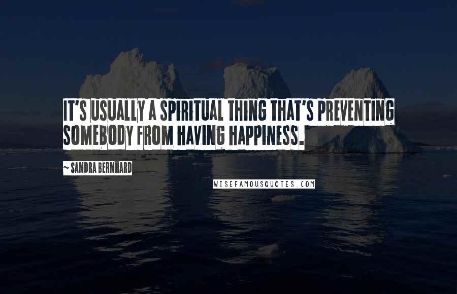 Sandra Bernhard Quotes: It's usually a spiritual thing that's preventing somebody from having happiness.