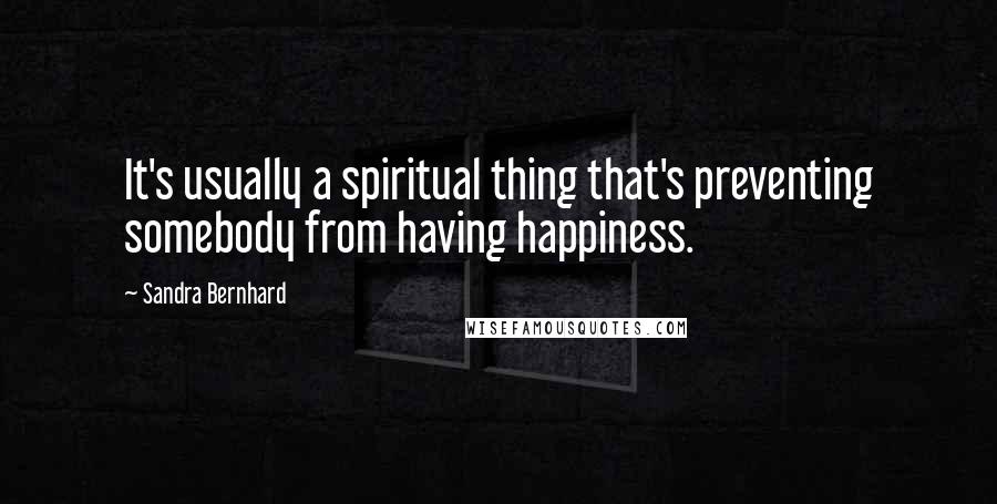 Sandra Bernhard Quotes: It's usually a spiritual thing that's preventing somebody from having happiness.