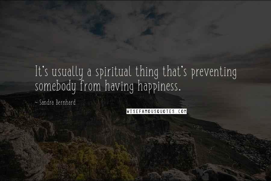 Sandra Bernhard Quotes: It's usually a spiritual thing that's preventing somebody from having happiness.