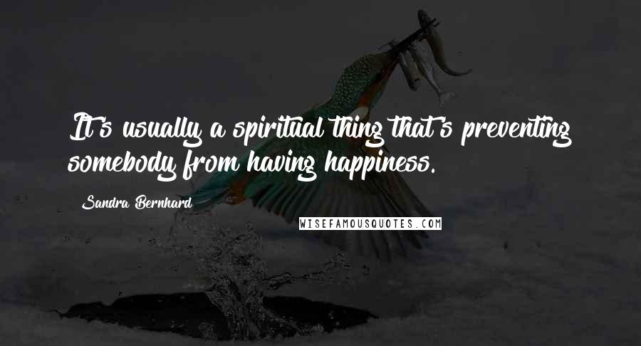 Sandra Bernhard Quotes: It's usually a spiritual thing that's preventing somebody from having happiness.