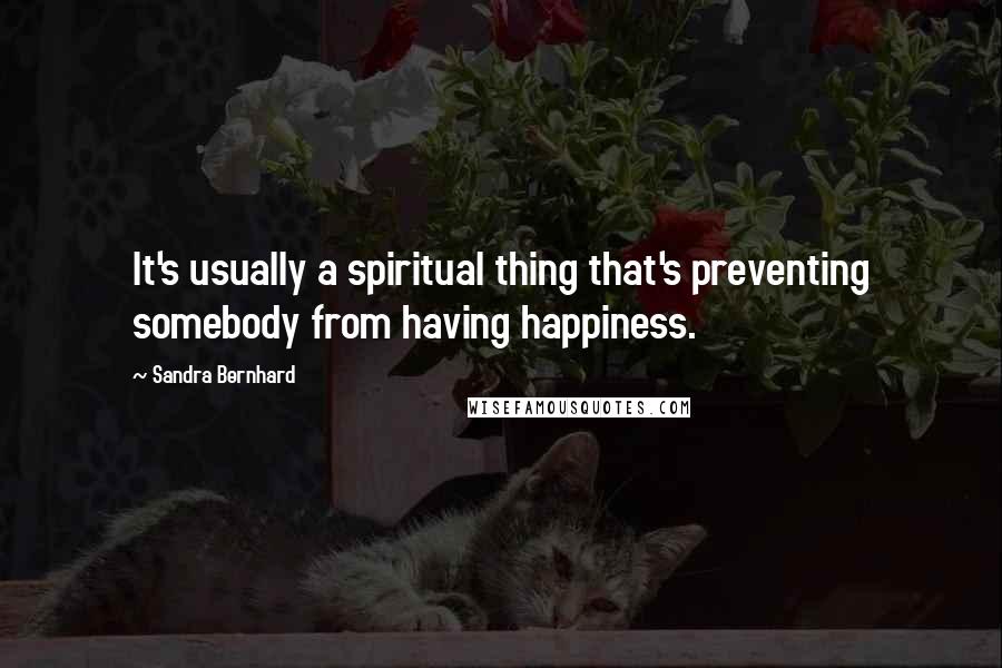 Sandra Bernhard Quotes: It's usually a spiritual thing that's preventing somebody from having happiness.