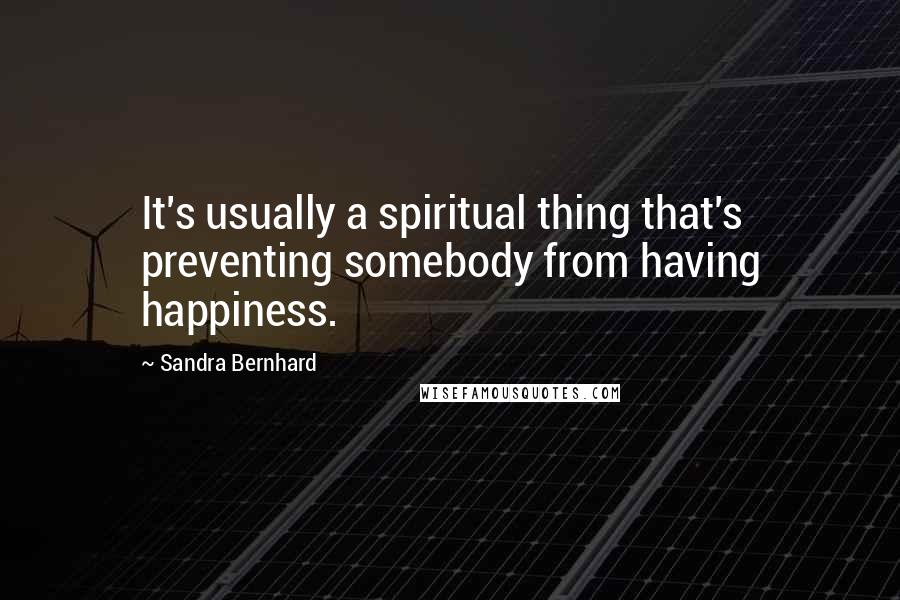 Sandra Bernhard Quotes: It's usually a spiritual thing that's preventing somebody from having happiness.