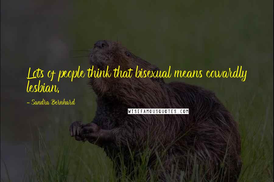 Sandra Bernhard Quotes: Lots of people think that bisexual means cowardly lesbian.