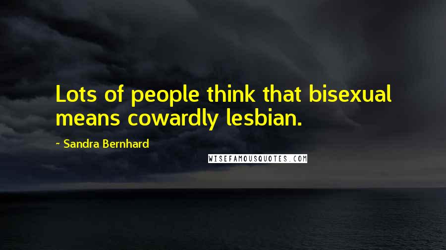 Sandra Bernhard Quotes: Lots of people think that bisexual means cowardly lesbian.