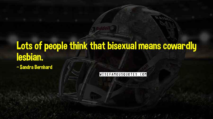 Sandra Bernhard Quotes: Lots of people think that bisexual means cowardly lesbian.