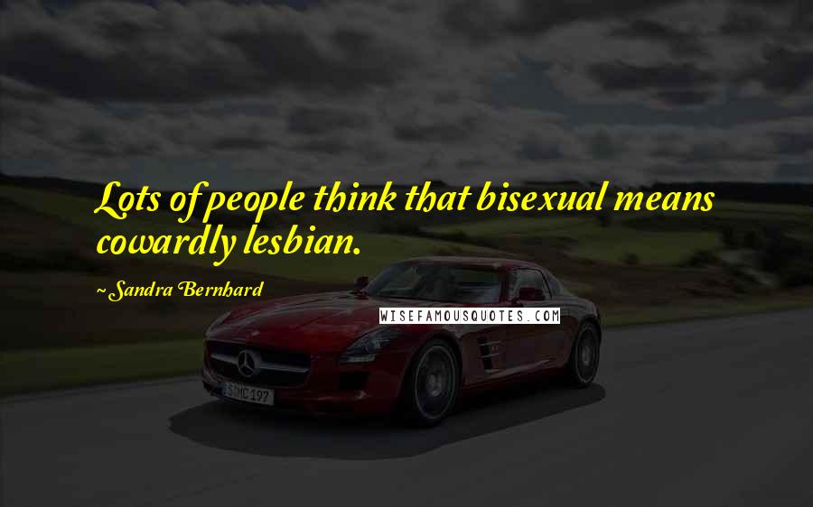 Sandra Bernhard Quotes: Lots of people think that bisexual means cowardly lesbian.